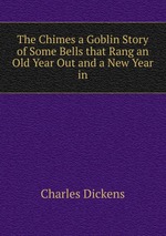 The Chimes a Goblin Story of Some Bells that Rang an Old Year Out and a New Year in