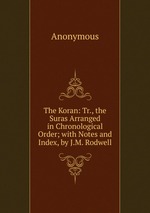 The Koran: Tr., the Suras Arranged in Chronological Order; with Notes and Index, by J.M. Rodwell