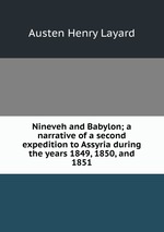 Nineveh and Babylon; a narrative of a second expedition to Assyria during the years 1849, 1850, and 1851