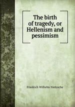 The birth of tragedy, or Hellenism and pessimism