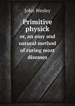 Primitive physick. or, an easy and natural method of curing most diseases