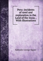 Peru: incidents of ravel and exploration in the Land of the Incas. . With illustrations