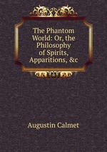 The Phantom World: Or, the Philosophy of Spirits, Apparitions, &c