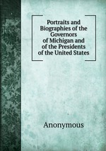 Portraits and Biographies of the Governors of Michigan and of the Presidents of the United States