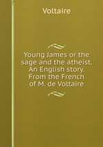 Young James or the sage and the atheist. An English story. From the French of M. de Voltaire