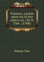 Panacea, a poem upon tea in two canto`s sic / by N. Tate . (1700)