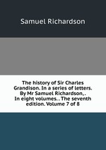 The history of Sir Charles Grandison. In a series of letters. By Mr Samuel Richardson, . In eight volumes. . The seventh edition. Volume 7 of 8