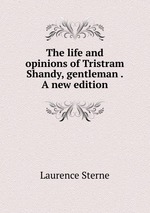 The life and opinions of Tristram Shandy, gentleman . A new edition