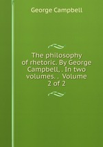 The philosophy of rhetoric. By George Campbell, . In two volumes. .  Volume 2 of 2