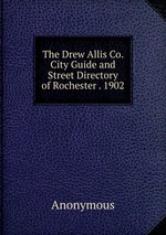 The Drew Allis Co. City Guide and Street Directory of Rochester . 1902
