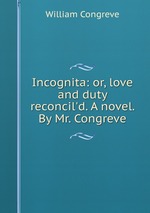 Incognita: or, love and duty reconcil`d. A novel. By Mr. Congreve