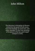 The doctrine & discipline of divorce restor`d to the good of both sexes, from the bondage of canon law, and other mistakes, to the true meaning of Scripture in the law and Gospel compar`d (1645)