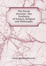 The Secret Doctrine: The Synthesis of Science, Religion and Philosophy