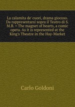 La calamita de` cuori, drama giocoso. Da rappresentarsi sopra il Teatro di S.M.B. = The magnet of hearts, a comic opera. As it is represented at the King`s Theatre in the Hay-Market