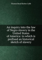 An inquiry into the law of Negro slavery in the United States of America: to which is prefixed an historical sketch of slavery