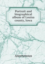 Portrait and biographical album of Louisa county, Iowa