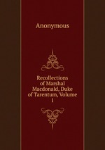 Recollections of Marshal Macdonald, Duke of Tarentum, Volume 1