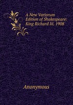 A New Variorum Edition of Shakespeare: King Richard Iii. 1908