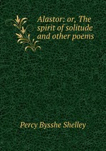 Alastor: or, The spirit of solitude and other poems