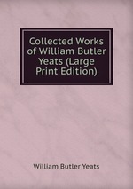 Collected Works of William Butler Yeats (Large Print Edition)