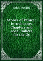 Stones of Venice: Introductory Chapters and Local Indices for the Us