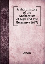 A short history of the Anabaptists of high and low Germany (1647)