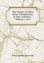 The history of Miss Betsy Thoughtless, in four volumes. .  Volume 1 of 4