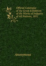 Official Catalogue of the Great Exhibition of the Works of Industry of All Nations, 1851