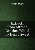 Extracts from Alfred`s Orosius. Edited by Henry Sweet