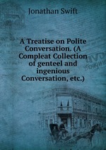 A Treatise on Polite Conversation. (A Compleat Collection of genteel and ingenious Conversation, etc.)