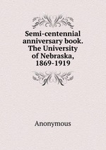 Semi-centennial anniversary book. The University of Nebraska, 1869-1919