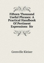 Fifteen Thousand Useful Phrases: A Practical Handbook Of Pertinent Expressions  Str