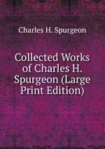 Collected Works of Charles H. Spurgeon (Large Print Edition)