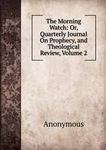 The Morning Watch: Or, Quarterly Journal On Prophecy, and Theological Review, Volume 2