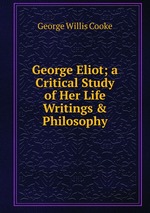 George Eliot; a Critical Study of Her Life  Writings & Philosophy