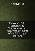 Memorial of the Choctaw and Chickasaw nations relative to the rights of the Mississippi choctaws