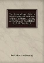 The Prose Works of Percy Bysshe Shelley, from the original editions. Edited, prefaced, and annotated by R. H. Shepherd