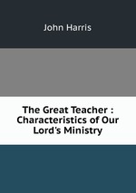 The Great Teacher : Characteristics of Our Lord`s Ministry