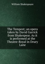 The Tempest; an opera taken by David Garrick from Shakespear. As it is performed at the Theatre-Royal in Drury Lane