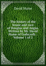 The history of the house and race of Douglas and Angus. Written by Mr. David Hume of Godscroft. .  Volume 1 of 2