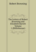 The Letters of Robert Browning and Elizabeth Barrett Volume 1 (Bibliobazaar)
