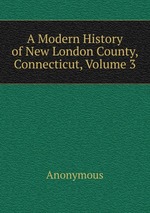 A Modern History of New London County, Connecticut, Volume 3