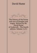 The history of the house and race of Douglas and Angus. Written by Mr. David Hume of Godscroft. . The fourth edition. Volume 2 of 2