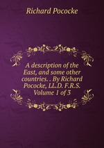 A description of the East, and some other countries. . By Richard Pococke, LL.D. F.R.S. Volume 1 of 3