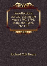 Recollections abroad, during the years 1790, 1791. Italy, the Tyrol, etc. F.P