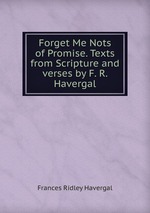 Forget Me Nots of Promise. Texts from Scripture and verses by F. R. Havergal