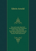 Seas and Lands. Reprinted by permission of the Proprietors of the "Daily Telegraph" from letters published under the title "By Sea and Land" in that journal. With illustrations