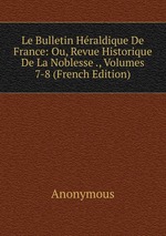 Le Bulletin Hraldique De France: Ou, Revue Historique De La Noblesse ., Volumes 7-8 (French Edition)