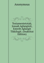 Testamentetotak; Josuab Aglanginit, Esterib Aglangit Tikkilugit. (Inuktitut Edition)