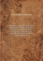 Rousseau juge de Jean Jacques. Dialogues. Premier dialogue. D`aprs le manuscrit de M. Rousseau, laiss entre les mains de M. Brooke Boothby. (French Edition)